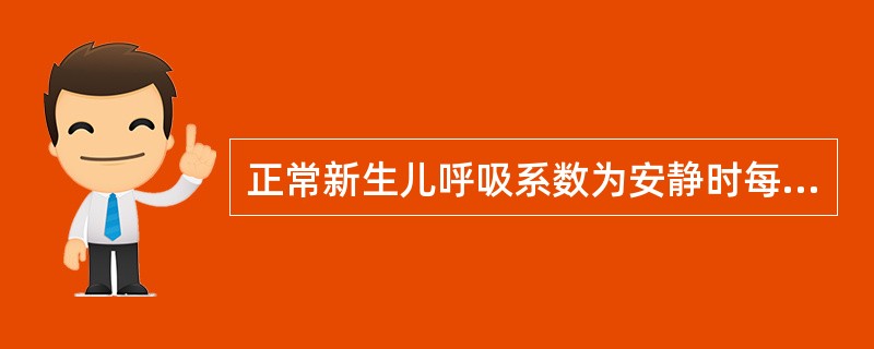 正常新生儿呼吸系数为安静时每分钟（）