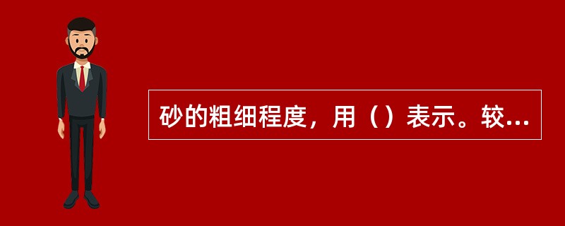 砂的粗细程度，用（）表示。较理想的砂为：（）及（）均较小。