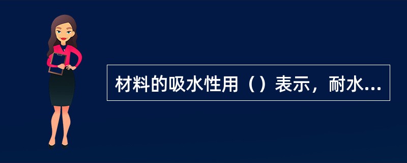 材料的吸水性用（）表示，耐水性用（）表示，抗渗性用（）表示，抗冻性用（）表示，导