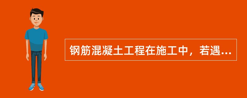 钢筋混凝土工程在施工中，若遇有钢筋品种相同，但规格与设计要求不符时，可进行钢筋代