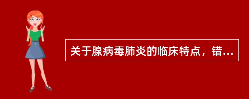 关于腺病毒肺炎的临床特点，错误的是（）