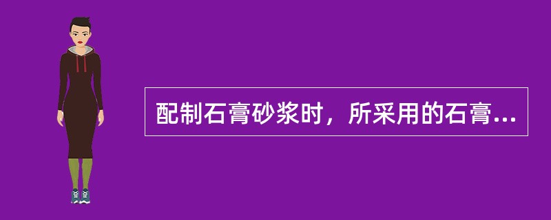 配制石膏砂浆时，所采用的石膏是下列中的哪一种？（）