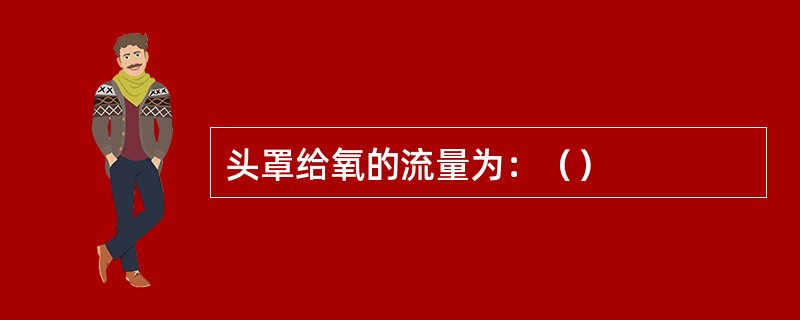 头罩给氧的流量为：（）