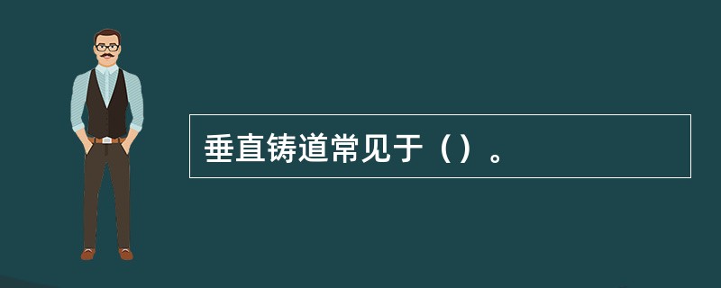 垂直铸道常见于（）。