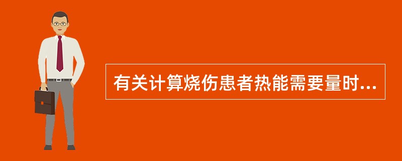 有关计算烧伤患者热能需要量时，下列说法不正确的是（）.