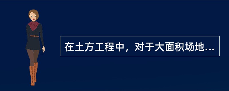 在土方工程中，对于大面积场地平整、开挖大型基坑、填筑堤坝和路基等，宜首先选择的土