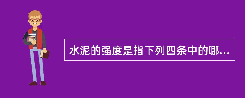 水泥的强度是指下列四条中的哪一条？（）