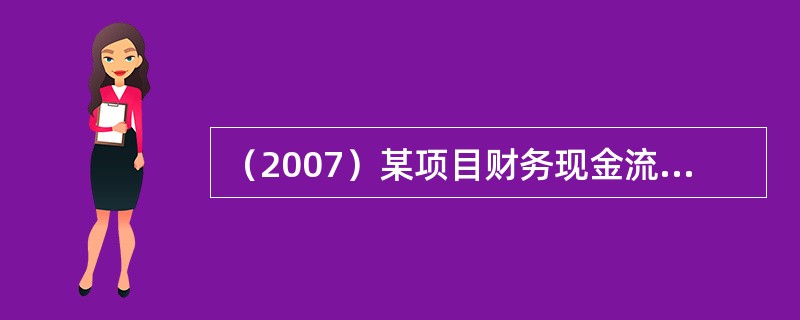 （2007）某项目财务现金流量见下表，则该项目的静态投资回收期为多少年？（）