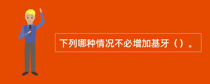 下列哪种情况不必增加基牙（）。