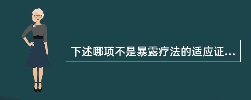 下述哪项不是暴露疗法的适应证（）.