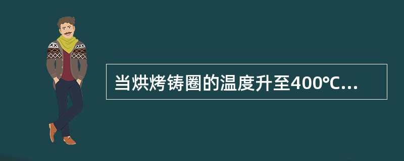 当烘烤铸圈的温度升至400℃时，尚需维持（）。