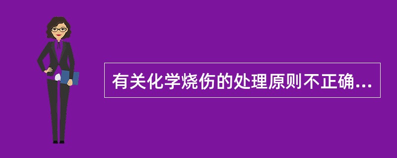 有关化学烧伤的处理原则不正确的是（）.