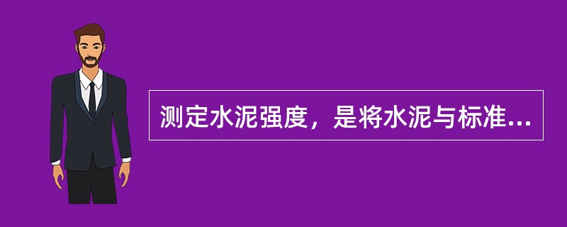 测定水泥强度，是将水泥与标准砂按一定比例混合，再加入一定量的水，制成标准尺寸试件