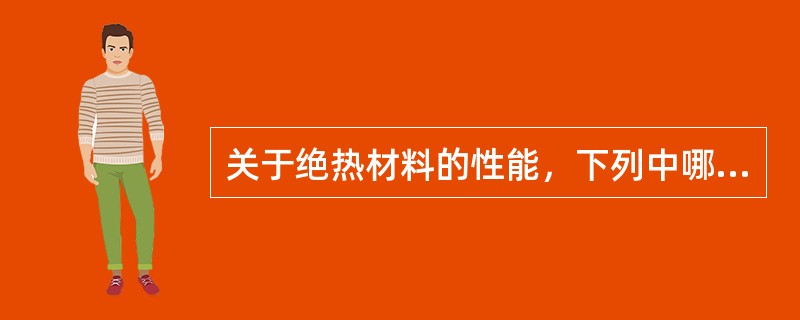 关于绝热材料的性能，下列中哪一项叙述是错误的？（）