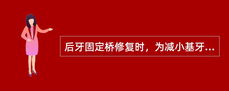 后牙固定桥修复时，为减小基牙的负担，下列哪项措施不正确（）。