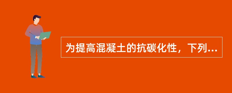 为提高混凝土的抗碳化性，下列哪一条措施是错误的？（）