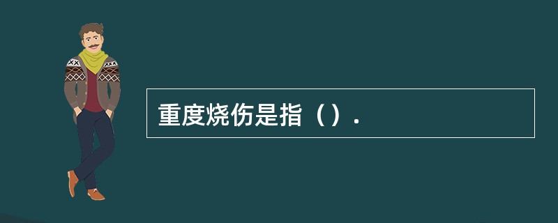 重度烧伤是指（）.