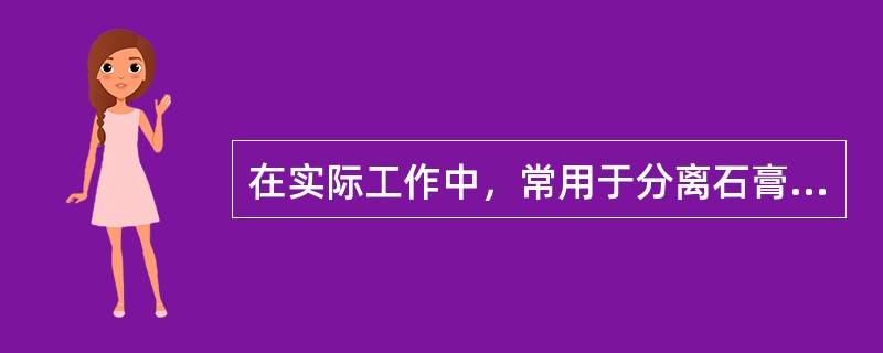 在实际工作中，常用于分离石膏与塑料材料的分离剂是（）。