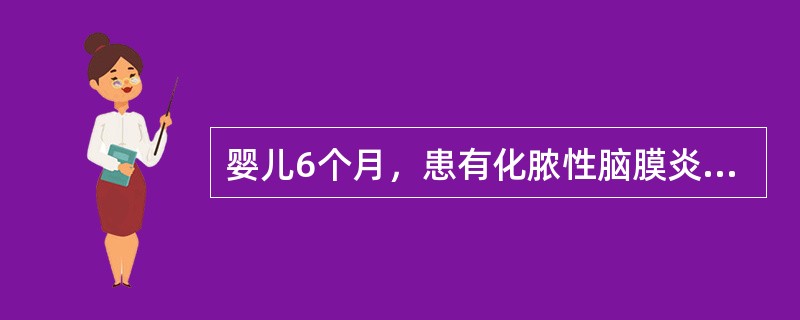 婴儿6个月，患有化脓性脑膜炎，经抗生素治疗1周后病情好转，体温下降，症状改善，再