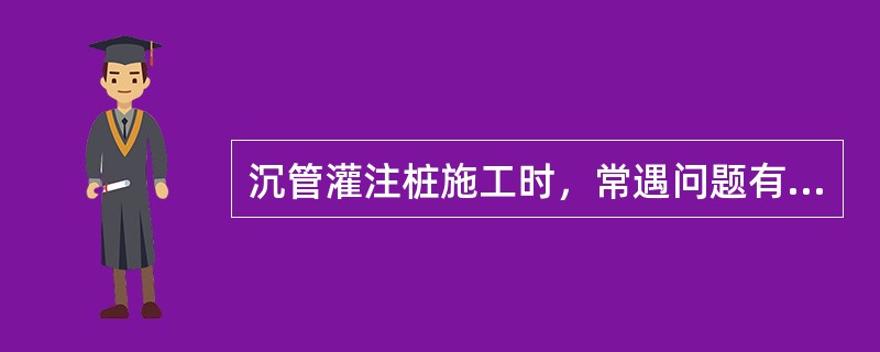 沉管灌注桩施工时，常遇问题有（）。