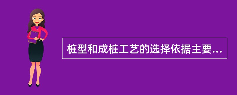 桩型和成桩工艺的选择依据主要有哪些？