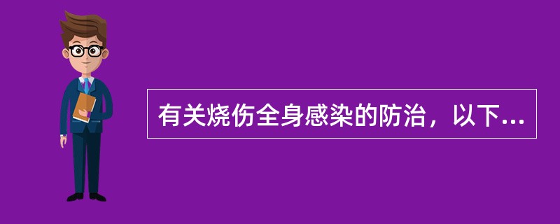 有关烧伤全身感染的防治，以下哪项是错误的（）.