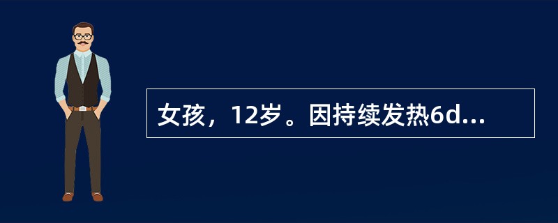 女孩，12岁。因持续发热6d伴纳差，腹帐，轻咳，便秘。测体温39．5℃，神志萎，