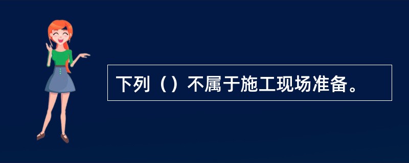 下列（）不属于施工现场准备。
