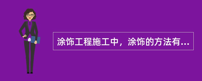 涂饰工程施工中，涂饰的方法有（）。