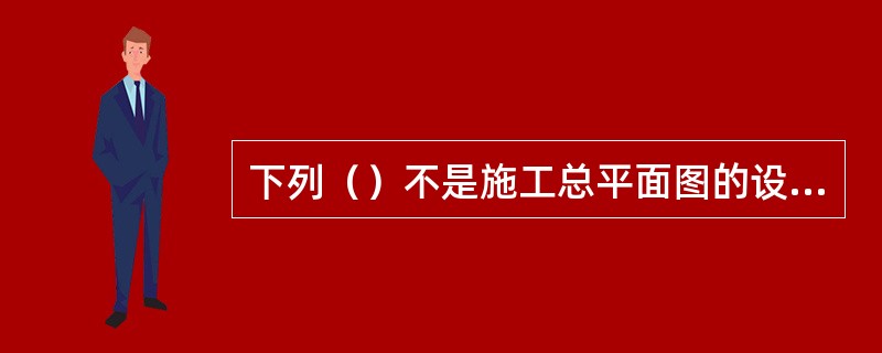 下列（）不是施工总平面图的设计步骤。