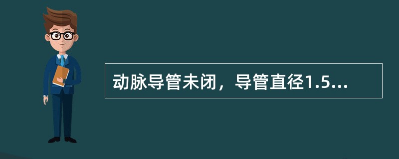 动脉导管未闭，导管直径1.5cm：（）