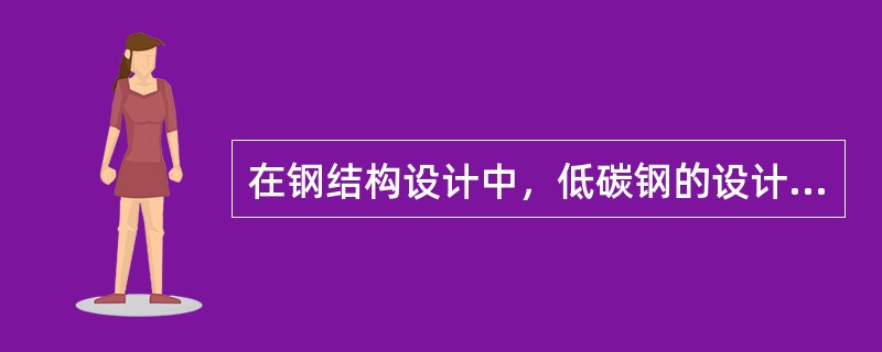 在钢结构设计中，低碳钢的设计强度取值应为：（）