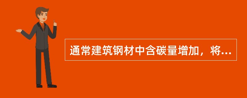 通常建筑钢材中含碳量增加，将使钢材性能发生下列中的哪项变化？（）