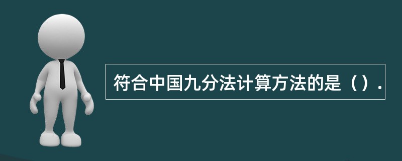 符合中国九分法计算方法的是（）.