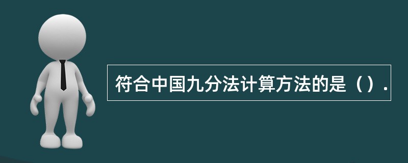 符合中国九分法计算方法的是（）.