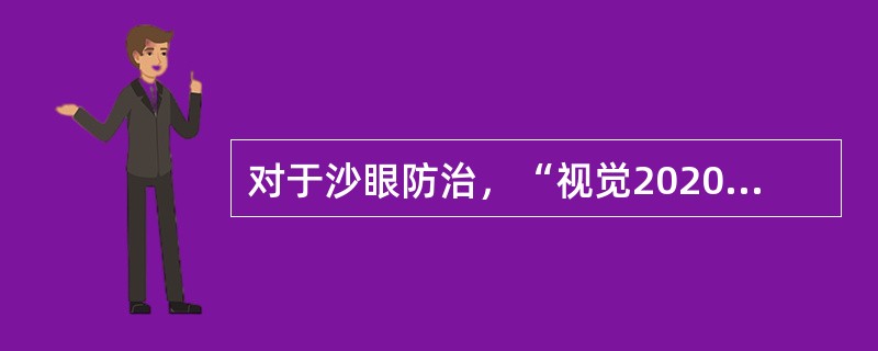 对于沙眼防治，“视觉2020"行动已制定________、________、__