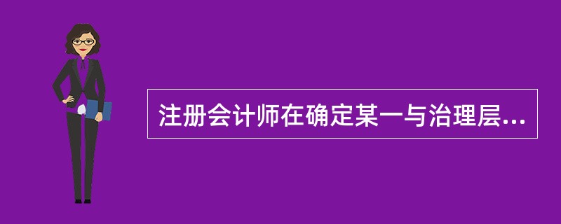 注册会计师在确定某一与治理层沟通过的事项的相对重要程度以及该事项是否构成关键审计