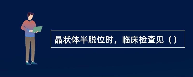 晶状体半脱位时，临床检查见（）