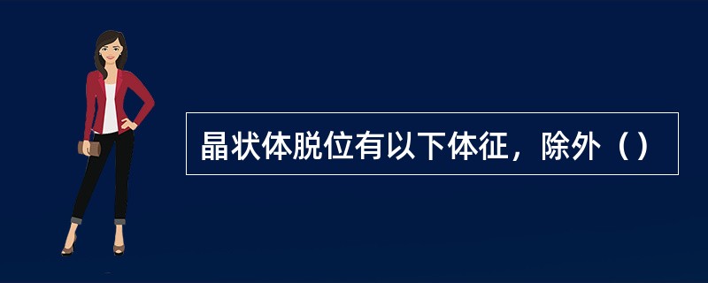 晶状体脱位有以下体征，除外（）