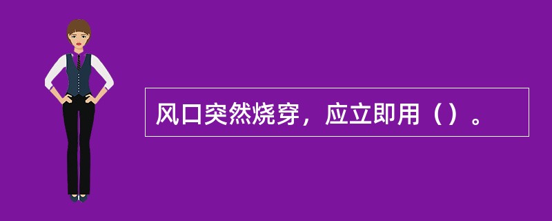 风口突然烧穿，应立即用（）。