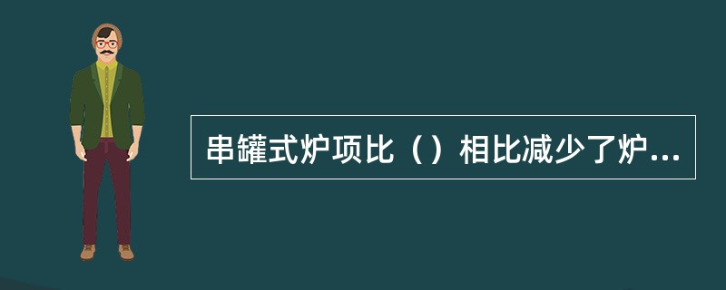 串罐式炉项比（）相比减少了炉料的偏析.