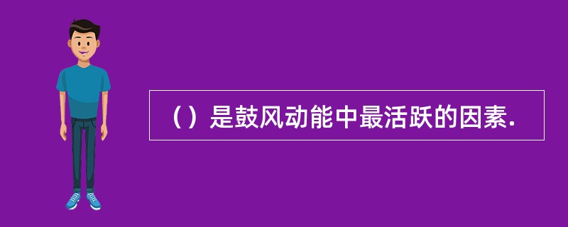 （）是鼓风动能中最活跃的因素.