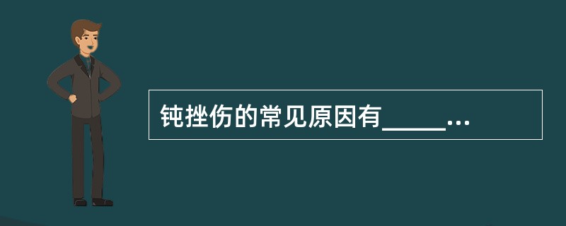 钝挫伤的常见原因有________、________、________、____
