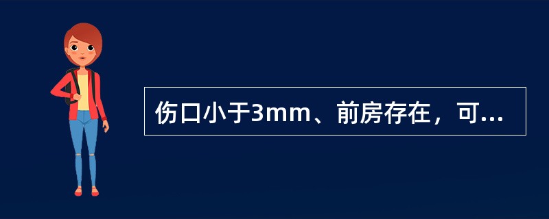 伤口小于3mm、前房存在，可不缝合、包扎伤眼()最好能在显微镜下，严密缝合伤口(