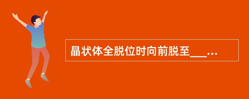 晶状体全脱位时向前脱至________；向后脱至________，向球外脱至__