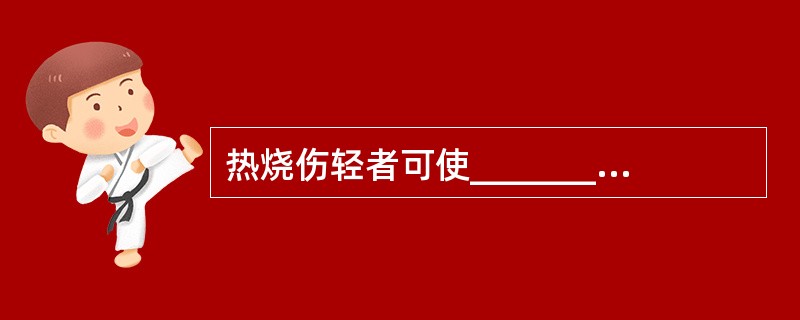 热烧伤轻者可使________，重者可使________________。