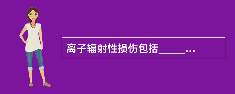 离子辐射性损伤包括________，可引起________、________、_