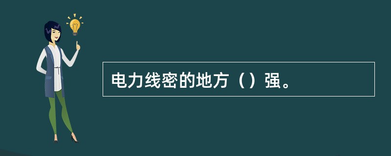 电力线密的地方（）强。