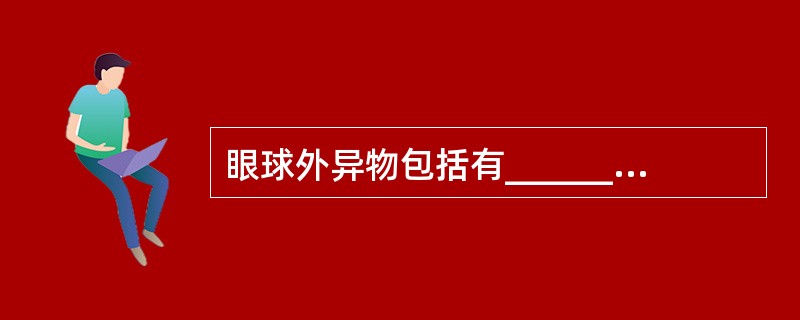 眼球外异物包括有________、________、________、_____