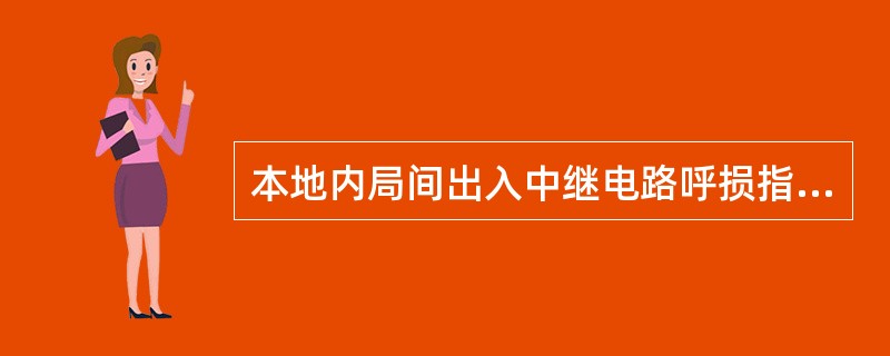 本地内局间出入中继电路呼损指标为（）。